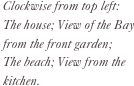 Clockwise from top left:
The house; View of the Bay from the front garden;  The beach; View from the kitchen.